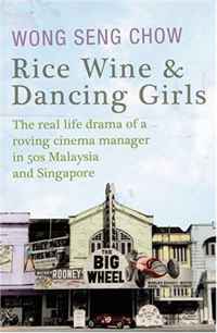 Wong Seng Chow - «Rice Wine & Dancing Girls: The real life drama of a roving cinema manager in 50s Malaysia and Singapore»