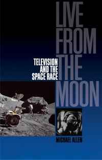 Michael Allen - «Live From the Moon: Film, Television and the Space Race»