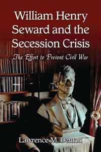 Lawrence M. Denton - «William Henry Seward and the Secession Crisis: The Effort to Prevent Civil War»