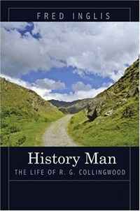 Fred Inglis - «History Man: The Life of R. G. Collingwood»
