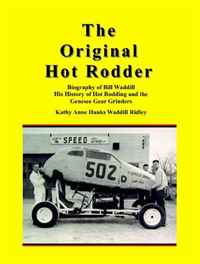 The Original Hot Rodder: Biography of Bill Waddill His History of Hot Rodding and the Genesee Gear Grinders