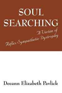 Deeann Elizabeth Pavlick - «Soul Searching: A Victim of Reflex Sympathetic Dystrophy»