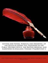 Letters and Papers, Foreign and Domestic, of the Reign of Henry Viii: Preserved in the Public Record Office, the British Museum, and Elsewhere in England, Volume 19, part 2