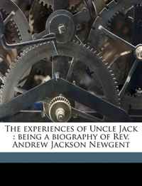 The experiences of Uncle Jack: being a biography of Rev. Andrew Jackson Newgent