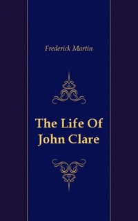 Frederick Martin - «The Life Of John Clare»