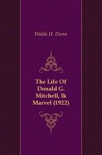Waldo H. Dunn - «The Life Of Donald G. Mitchell, Ik Marvel (1922)»