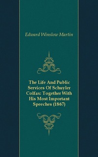 The Life And Public Services Of Schuyler Colfax: Together With His Most Important Speeches (1867)