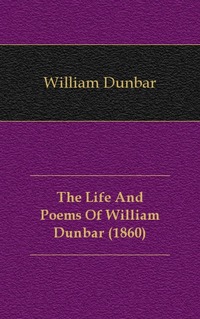 James Paterson - «The Life And Poems Of William Dunbar (1860)»