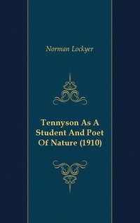 Norman Lockyer - «Tennyson As A Student And Poet Of Nature (1910)»