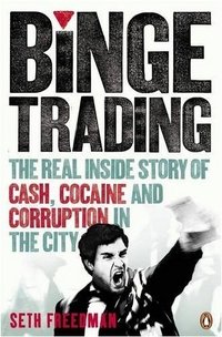 Seth Freedman - «Binge Trading: The Real Inside Story of Cash, Cocaine and Corruption in the City»