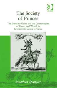 The Society of Princes: The Lorraine-guise and the Conservation of Power and Wealth in Seventeenth-century France