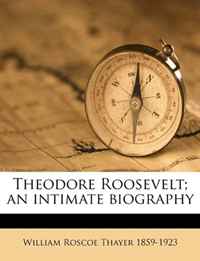 William Roscoe Thayer - «Theodore Roosevelt; an intimate biography»
