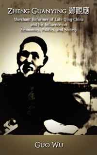 Zheng Guanying, Merchant Reformer of Late Qing China and his Influence on Economics, Politics, and Society
