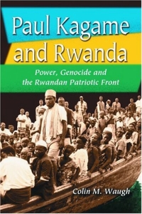 Paul Kagame and Rwanda: Power, Genocide and the Rwandan Patriotic Front