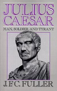 J. F. C. Fuller - «Julius Caesar: Man, Soldier, And Tyrant»