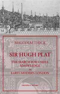 Malcolm Thick - «Sir Hugh Plat: The Search for Useful Knowledge in Early-Modern London»