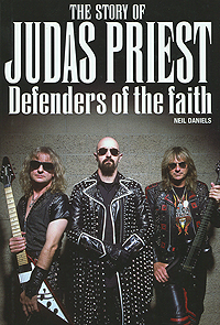 Neil Daniels - «The Story of Judas Priest: Defenders of the Faith»