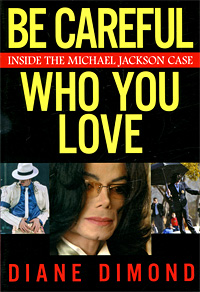 Diane Dimond - «Be Careful Who You Love: Inside the Michael Jackson Case»