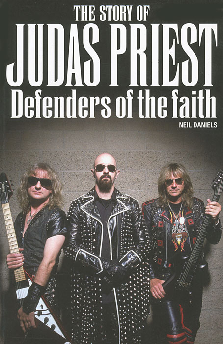 Neil Daniels - «The Story of Judas Priest Defenders of the Faith»