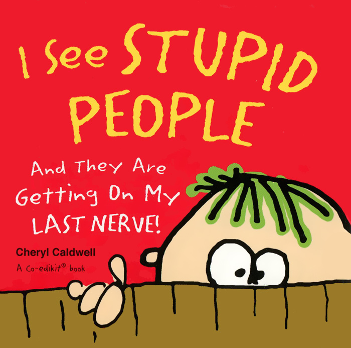 I See Stupid People: And They Are Getting On My Last Nerve!