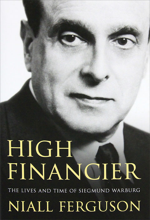 Niall Ferguson - «High Financier: The Lives and Time of Siegmund Warburg»