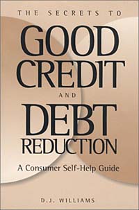 The Secrets to Good Credit and Debt Reduction : A Consumer Self Help Guide