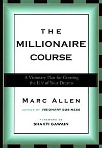 Marc Allen - «The Millionaire Course: A Visionary Plan for Creating the Life of Your Dreams»