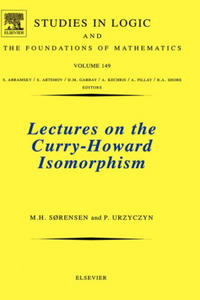 Morten Heine SA?rensen, Pawel Urzyczyn - «Lectures on the Curry-Howard Isomorphism, Volume 149 (Studies in Logic and the Foundations of Mathematics)»