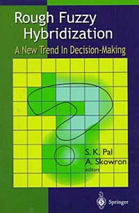 S.K. Pal, A. Skowron, Sankar K. Pal, Andrzej Skowron - «Rough Fuzzy Hybridization: A New Trend in Decision-Making»