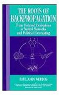 The Roots of Backpropagation : From Ordered Derivatives to Neural Networks and Political Forecasting (Adaptive and Learning Systems for Signal Processing, Communications and Control Series)