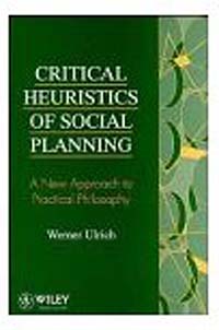 Werner Ulrich - «Critical Heuristics of Social Planning : A New Approach to Practical Philosophy»