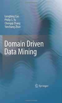Longbing Cao, Philip S. Yu, Chengqi Zhang, Yanchang Zhao - «Domain Driven Data Mining»