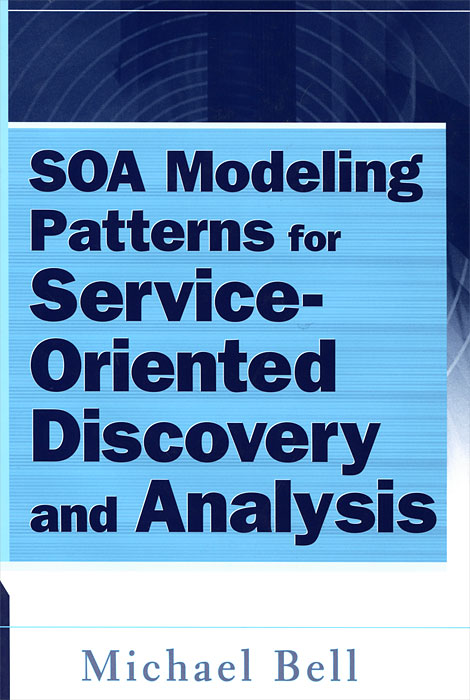 Michael Bell - «SOA Modeling Patterns for Service-Oriented Discovery and Analysis»