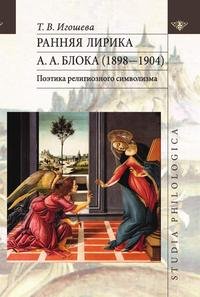 Т. В. Игошева - «Ранняя лирика А.А. Блока (1898-1904). Поэтика религиозного символизма»