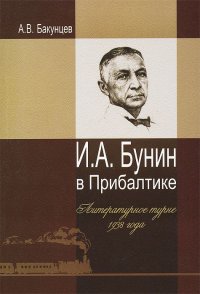 А. В. Бакунцев - «И. А. Бунин в Прибалтике. Литературное турне 1938 года»