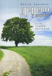 Дерево у дороги: рассказы, очерки, эссе. Анисимов В