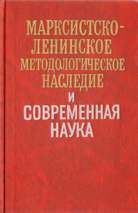 Марксистско-ленинское методологическое наследие и современная наука