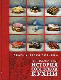 Ольга и Павел Сюткины - «Непридуманная история советской кухни»