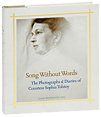 Leah Bendavid-Val - «Song Without Words: The Photographs & Diaries of Countes Sophia Tolstoy»