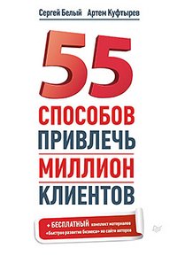 Сергей Белый, Артем Куфтырев - «55 способов привлечь миллион клиентов»