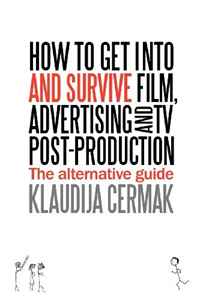 Klaudija Cermak - «How to Get Into and Survive Film, Advertising and TV Post-Production - The Alternative Guide»