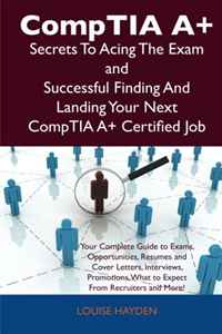 Louise Hayden - «CompTIA A+ Secrets To Acing The Exam and Successful Finding And Landing Your Next CompTIA A+ Certified Job»