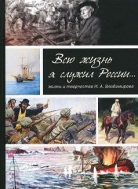 Н. И. Баторевич - «Всю жизнь я служил России... Жизнь и творчество И. А. Владимирова»