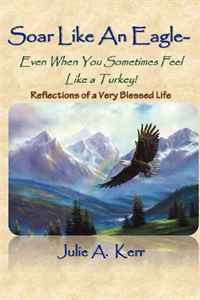 Soar like an Eagle: Even When you Sometimes Feel Like a Turkey!: Memoirs of a Very Blessed Life