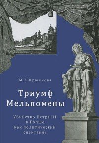 М. А. Крючкова - «Триумф Мельпомены. Убийство Петра III в Ропше как политический спектакль»