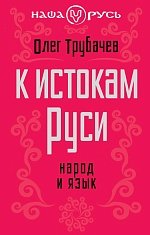 О. Н. Трубачев - «К истокам Руси. Народ и язык»