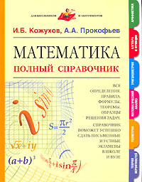 И. Б. Кожухов, А. А. Прокофьев - «Математика. Полный справочник»
