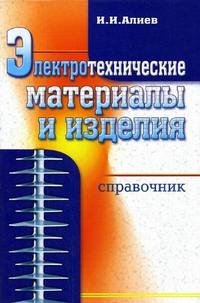 И. И. Алиев, С. Г. Калганова - «Электротехнические материалы и изделия. Справочник»