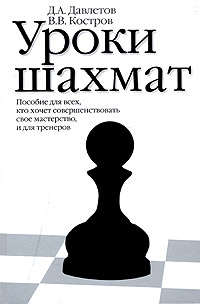 Д. А. Давлетов, В. В. Костров - «Уроки шахмат. Пособие для всех, кто хочет совершенствовать свое мастерство, и для тренеров»