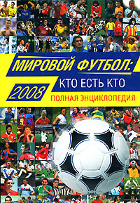 Мировой футбол. Кто есть кто 2008. Полная энциклопедия